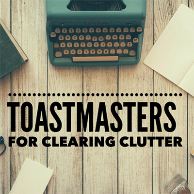 Toastmasters for Clearing Clutter Toastmasters for Clearing Clutter